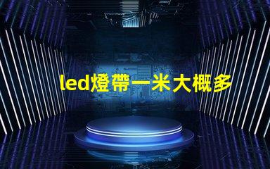 led燈帶一米大概多少w led燈的致命缺點